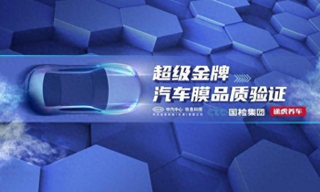 金牌产品+金牌服务！中汽中心、国检集团、途虎养车联合发布首个“超级汽车膜品质验证”(图1)